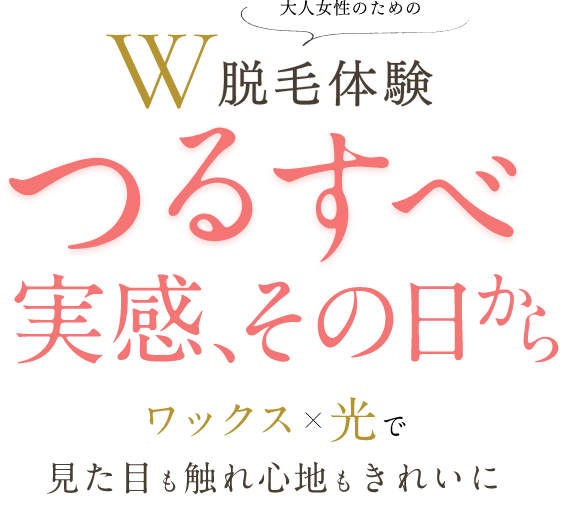大人女性のためのW脱毛体験つるすべ実感、その日からワックス×光で見た目も触れ心地もきれいに