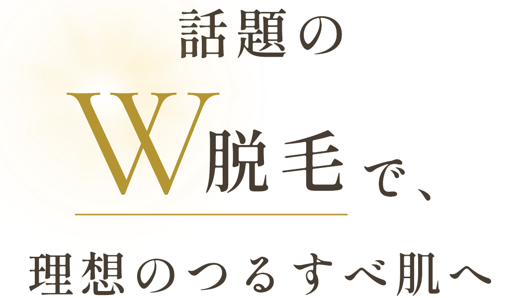 話題のW脱毛で、理想のつるすべ肌へ